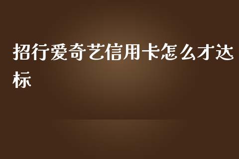 招行爱奇艺信用卡怎么才达标_https://m.jnlaobingbanjia.com_区块链_第1张