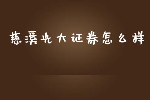 慈溪光大证券怎么样_https://m.jnlaobingbanjia.com_金融监管_第1张
