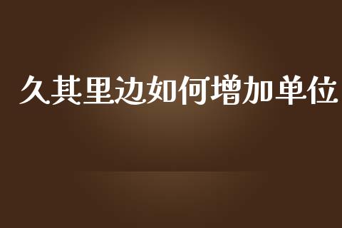 久其里边如何增加单位_https://m.jnlaobingbanjia.com_金融监管_第1张