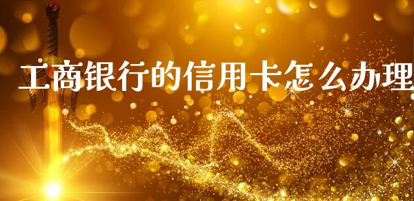 工商银行的信用卡怎么办理_https://m.jnlaobingbanjia.com_基金市场_第1张