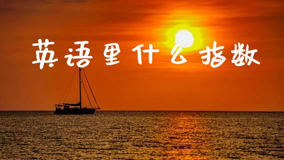 英语里什么指数_https://m.jnlaobingbanjia.com_区块链_第1张