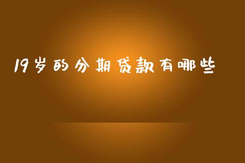 19岁的分期贷款有哪些_理财规划_第1张_全球市场_股市新闻_理财规划_金融监管_区块链_基金市场 19岁的分期贷款有哪些_https://m.jnlaobingbanjia.com_理财规划_第1张