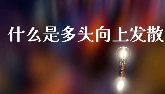 什么是多头向上发散_https://m.jnlaobingbanjia.com_区块链_第1张