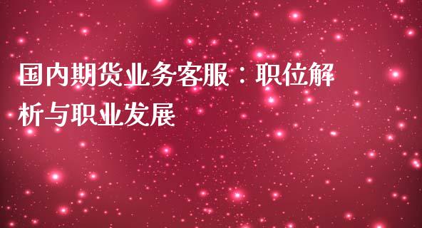 国内期货业务客服:职位解析与职业发展_金融监管_第1张_全球市场_股市新闻_理财规划_金融监管_区块链_基金市场 国内期货业务客服:职位解析与职业发展_https://m.jnlaobingbanjia.com_金融监管_第1张