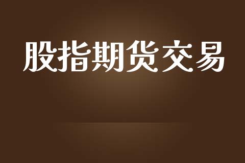 股指期货交易_https://m.jnlaobingbanjia.com_基金市场_第1张