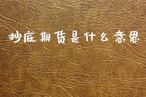 抄底期货是什么意思_https://m.jnlaobingbanjia.com_基金市场_第1张