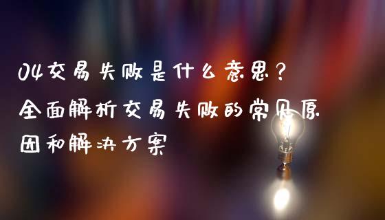 04交易失败是什么意思？全面解析交易失败的常见原因和解决方案_https://m.jnlaobingbanjia.com_股市新闻_第1张