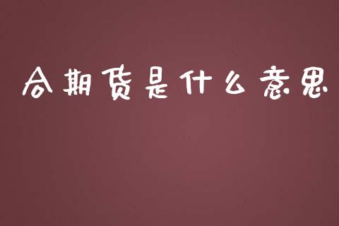 合期货是什么意思_https://m.jnlaobingbanjia.com_基金市场_第1张