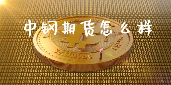 中钢期货怎么样_https://m.jnlaobingbanjia.com_金融监管_第1张