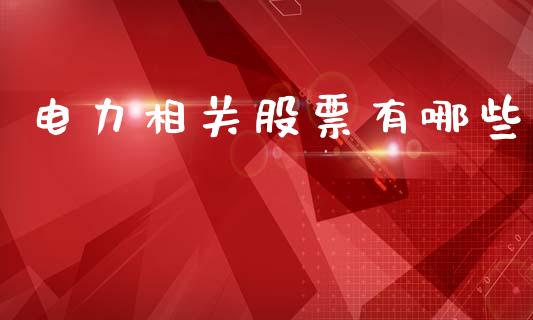 电力相关股票有哪些_https://m.jnlaobingbanjia.com_股市新闻_第1张