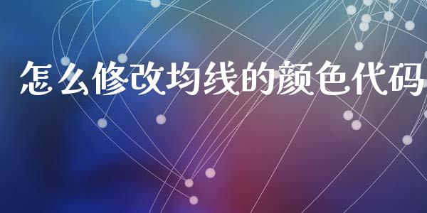 怎么修改均线的颜色代码_https://m.jnlaobingbanjia.com_金融监管_第1张