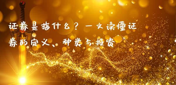 证券是指什么？一文读懂证券的定义、种类与投资_https://m.jnlaobingbanjia.com_理财规划_第1张