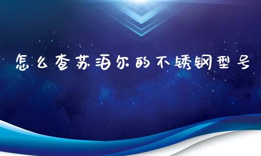 怎么查苏泊尔的不锈钢型号_https://m.jnlaobingbanjia.com_全球市场_第1张