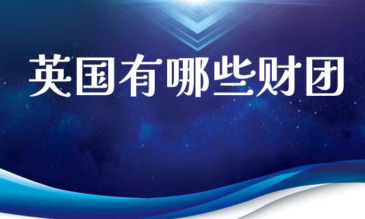 英国有哪些财团_https://m.jnlaobingbanjia.com_全球市场_第1张