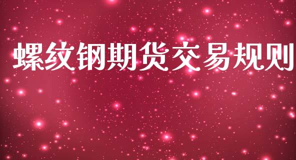 螺纹钢期货交易规则_https://m.jnlaobingbanjia.com_理财规划_第1张