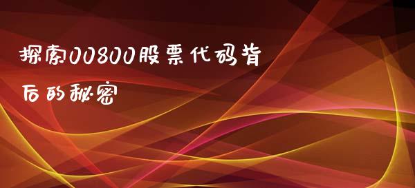 探索00800股票代码背后的秘密_https://m.jnlaobingbanjia.com_理财规划_第1张