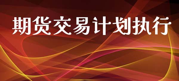期货交易计划执行_https://m.jnlaobingbanjia.com_全球市场_第1张