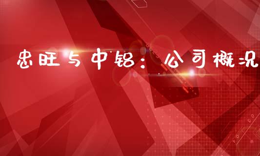 忠旺与中铝：公司概况_https://m.jnlaobingbanjia.com_区块链_第1张