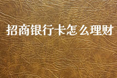 招商银行卡怎么理财_https://m.jnlaobingbanjia.com_股市新闻_第1张