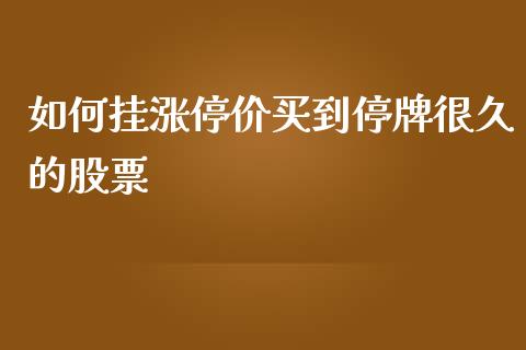 如何挂涨停价买到停牌很久的股票_https://m.jnlaobingbanjia.com_金融监管_第1张