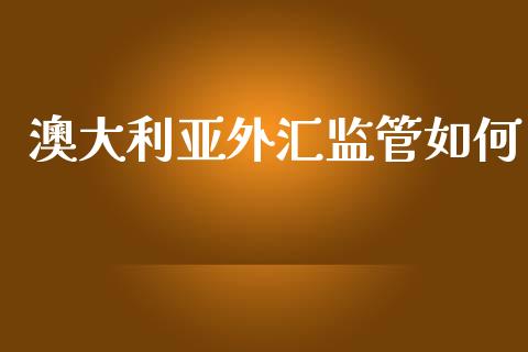 澳大利亚外汇监管如何_https://m.jnlaobingbanjia.com_理财规划_第1张