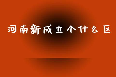 河南新成立个什么区_https://m.jnlaobingbanjia.com_区块链_第1张