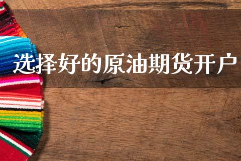 选择好的原油期货开户_https://m.jnlaobingbanjia.com_金融监管_第1张