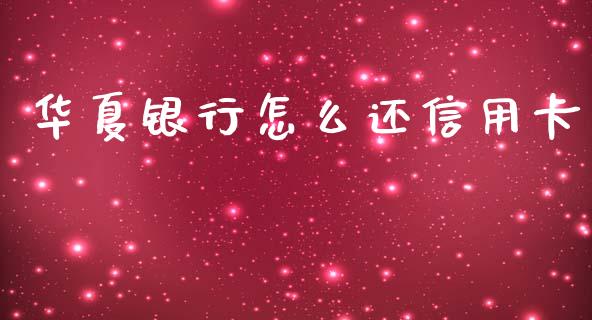 华夏银行怎么还信用卡_https://m.jnlaobingbanjia.com_股市新闻_第1张