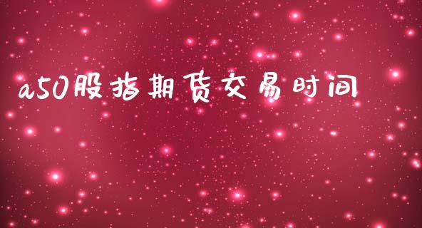 a50股指期货交易时间_https://m.jnlaobingbanjia.com_全球市场_第1张