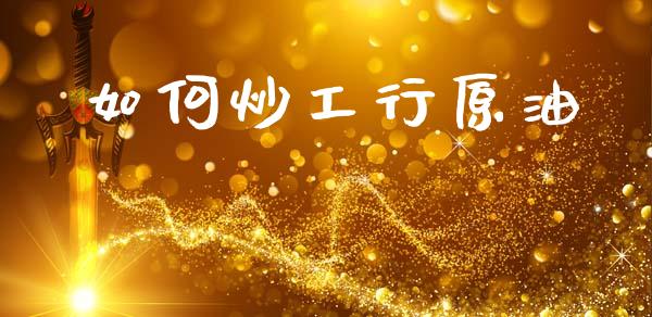 如何炒工行原油_https://m.jnlaobingbanjia.com_全球市场_第1张
