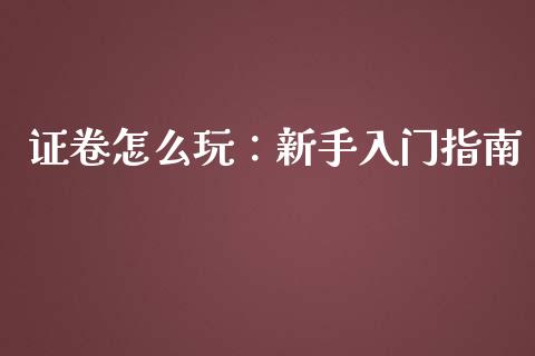 证卷怎么玩:新手入门指南_全球市场_第1张_全球市场_股市新闻_理财规划_金融监管_区块链_基金市场 证卷怎么玩:新手入门指南_https://m.jnlaobingbanjia.com_全球市场_第1张