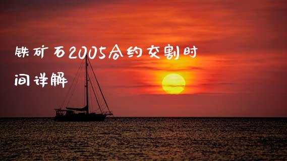 铁矿石2005合约交割时间详解_https://m.jnlaobingbanjia.com_全球市场_第1张