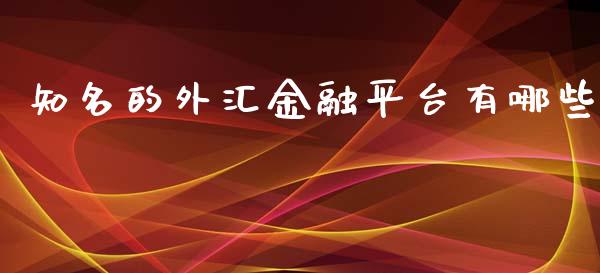 知名的外汇金融平台有哪些_https://m.jnlaobingbanjia.com_基金市场_第1张