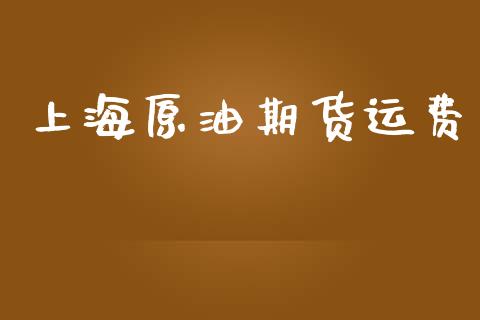 上海原油期货运费_https://m.jnlaobingbanjia.com_基金市场_第1张