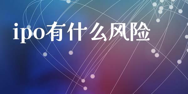 ipo有什么风险_https://m.jnlaobingbanjia.com_全球市场_第1张