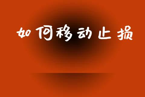 如何移动止损_https://m.jnlaobingbanjia.com_全球市场_第1张