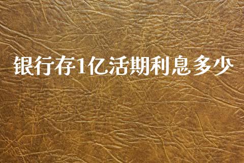 银行存1亿活期利息多少_https://m.jnlaobingbanjia.com_股市新闻_第1张