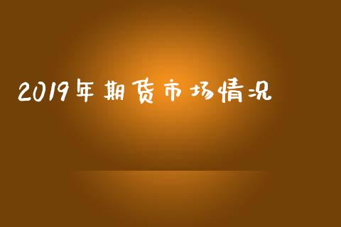 2019年期货市场情况_https://m.jnlaobingbanjia.com_区块链_第1张