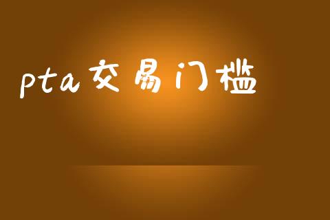 pta交易门槛_https://m.jnlaobingbanjia.com_基金市场_第1张
