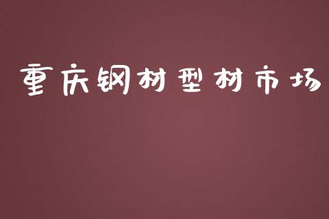 重庆钢材型材市场_https://m.jnlaobingbanjia.com_理财规划_第1张