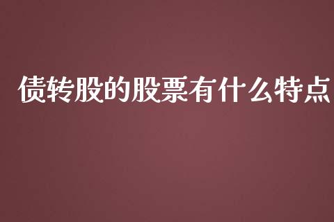债转股的股票有什么特点_https://m.jnlaobingbanjia.com_股市新闻_第1张
