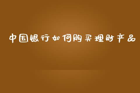 中国银行如何购买理财产品_https://m.jnlaobingbanjia.com_区块链_第1张