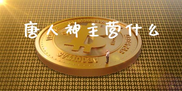 唐人神主营什么_https://m.jnlaobingbanjia.com_基金市场_第1张