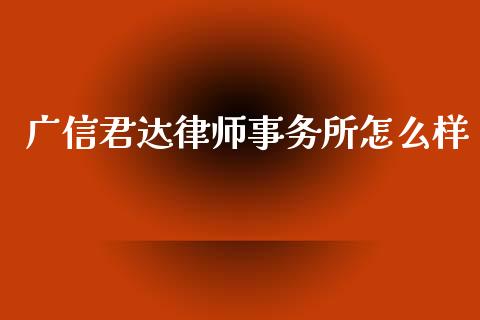 广信君达律师事务所怎么样_https://m.jnlaobingbanjia.com_区块链_第1张