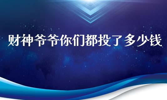 财神爷爷你们都投了多少钱_https://m.jnlaobingbanjia.com_金融监管_第1张