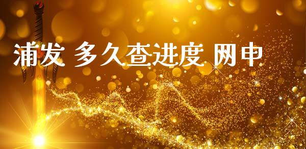 浦发 多久查进度 网申_https://m.jnlaobingbanjia.com_股市新闻_第1张
