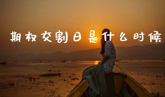 期权交割日是什么时候_https://m.jnlaobingbanjia.com_金融监管_第1张