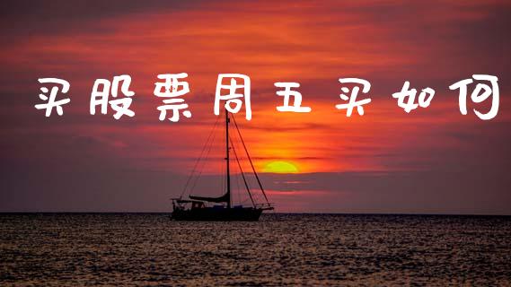 买股票周五买如何_https://m.jnlaobingbanjia.com_全球市场_第1张
