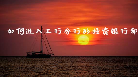 如何进入工行分行的投资银行部_全球市场_第1张_全球市场_股市新闻_理财规划_金融监管_区块链_基金市场 如何进入工行分行的投资银行部_https://m.jnlaobingbanjia.com_全球市场_第1张