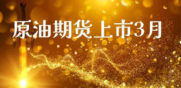 原油期货上市3月_https://m.jnlaobingbanjia.com_理财规划_第1张